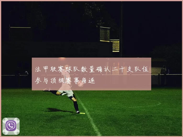 法甲联赛球队数量确认二十支队伍参与顶级赛事角逐