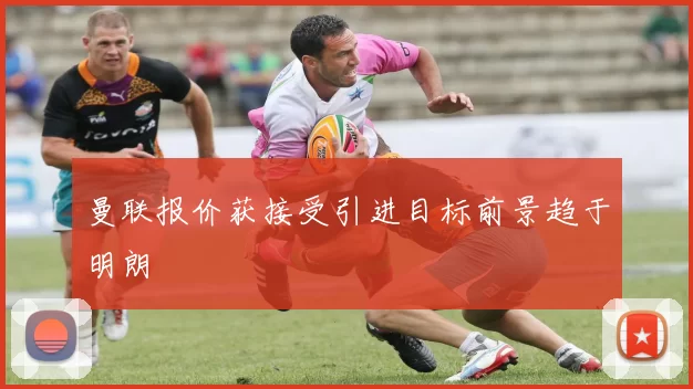 曼联报价获接受引进目标前景趋于明朗