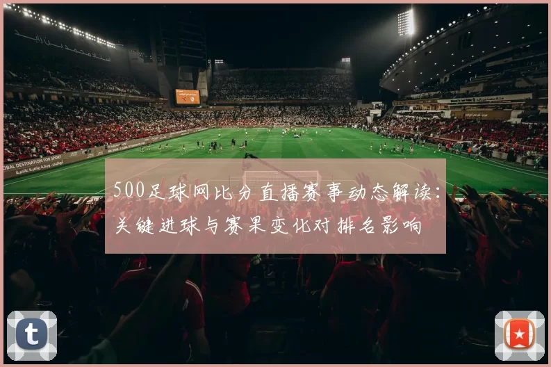 500足球网比分直播赛事动态解读：关键进球与赛果变化对排名影响
