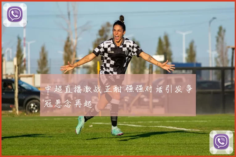 中超直播激战正酣 强强对话引发争冠悬念再起