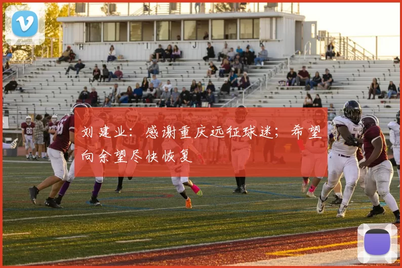 刘建业：感谢重庆远征球迷；希望向余望尽快恢复