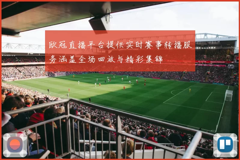 欧冠直播平台提供实时赛事转播服务涵盖全场回放与精彩集锦