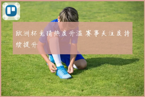欧洲杯竞猜热度升温 赛事关注度持续提升