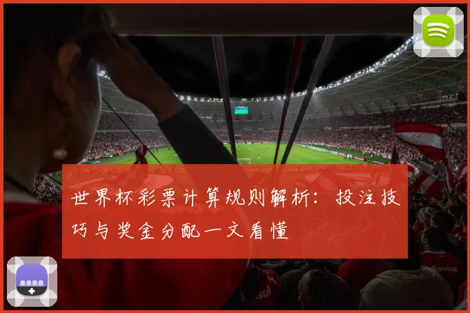 世界杯彩票计算规则解析:投注技巧与奖金分配一文看懂