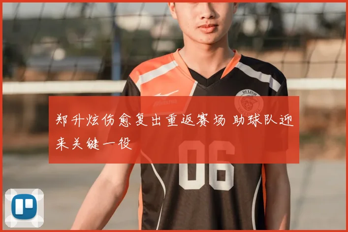 郑升炫伤愈复出重返赛场 助球队迎来关键一役