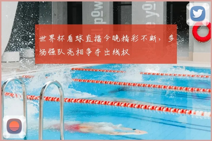 世界杯看球直播今晚精彩不断，多场强队亮相争夺出线权