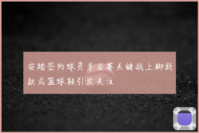 安踏签约球员季后赛关键战上脚新款式篮球鞋引发关注