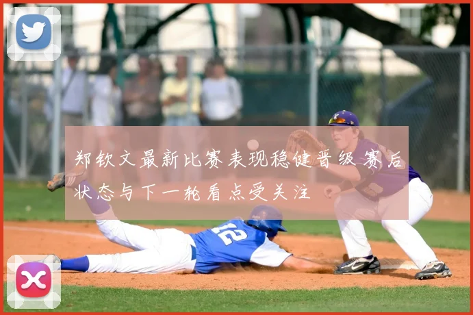 郑钦文最新比赛表现稳健晋级 赛后状态与下一轮看点受关注