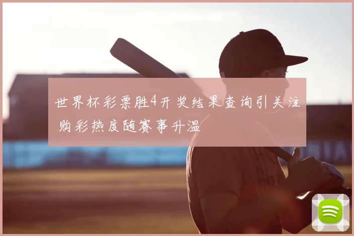 世界杯彩票胜4开奖结果查询引关注 购彩热度随赛事升温