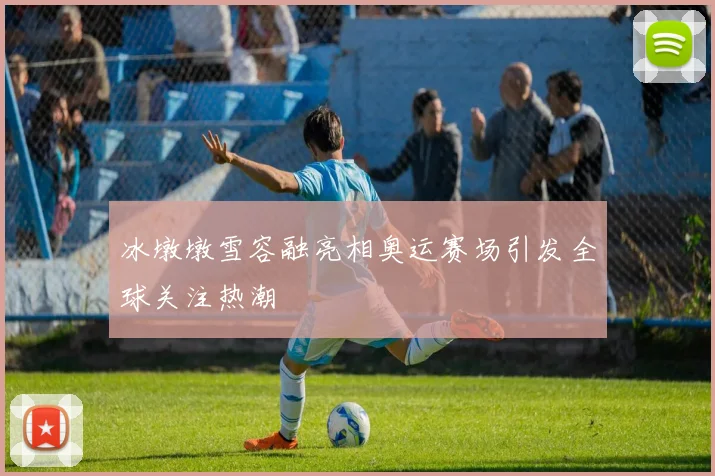 冰墩墩雪容融亮相奥运赛场引发全球关注热潮