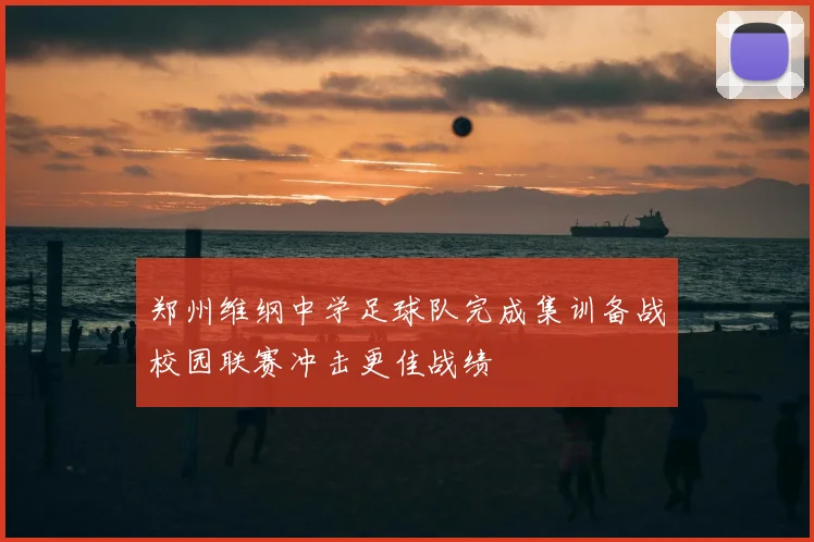 郑州维纲中学足球队完成集训备战校园联赛冲击更佳战绩