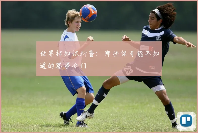 世界杯知识科普:那些你可能不知道的赛事冷门